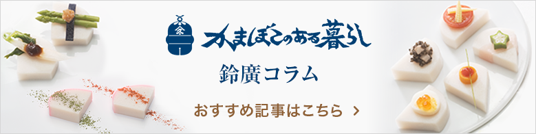 かまぼこのある暮らし 鈴廣がお届けするかまぼこのある暮らしをもっと楽しくする読み物です！ おすすめ記事はこちら