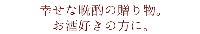 幸せな晩酌の贈り物。お酒好きの方に。