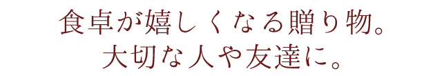 食卓が嬉しくなる贈り物。大切な人や友達に。