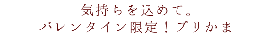 気持ちを込めて。バレンタイン限定！プリかま 